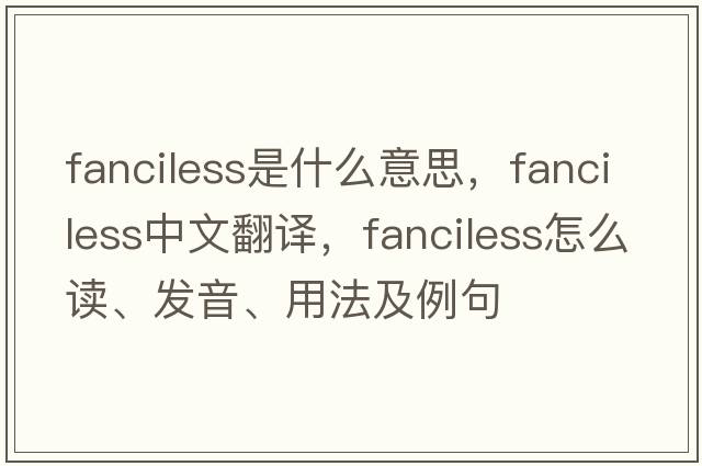 fanciless是什么意思，fanciless中文翻譯，fanciless怎么讀、發(fā)音、用法及例句