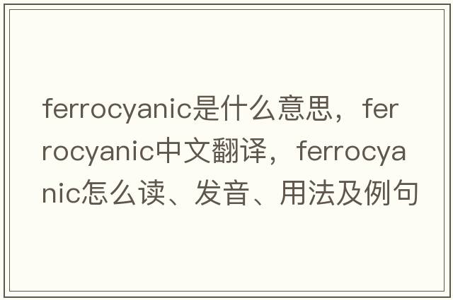 ferrocyanic是什么意思，ferrocyanic中文翻譯，ferrocyanic怎么讀、發(fā)音、用法及例句