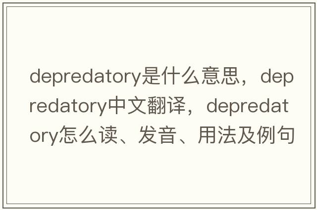 depredatory是什么意思，depredatory中文翻譯，depredatory怎么讀、發(fā)音、用法及例句