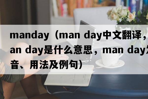 manday（man day中文翻譯，man day是什么意思，man day發(fā)音、用法及例句）