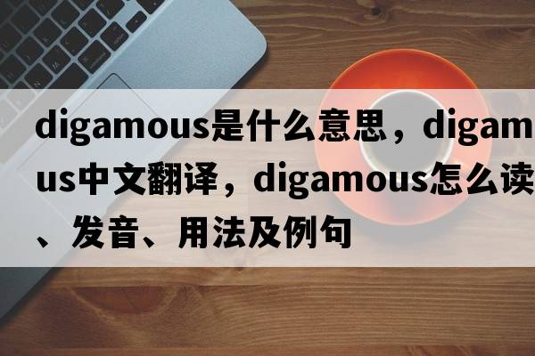 digamous是什么意思，digamous中文翻譯，digamous怎么讀、發(fā)音、用法及例句