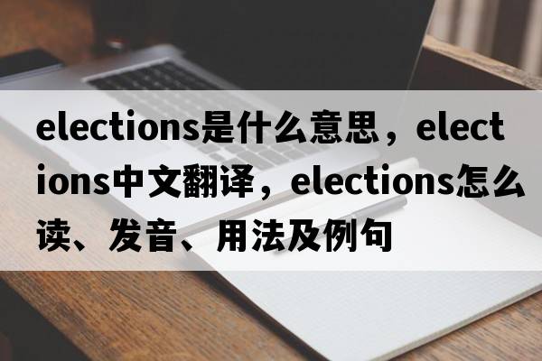 elections是什么意思，elections中文翻譯，elections怎么讀、發(fā)音、用法及例句