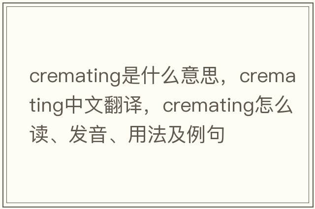 cremating是什么意思，cremating中文翻譯，cremating怎么讀、發(fā)音、用法及例句