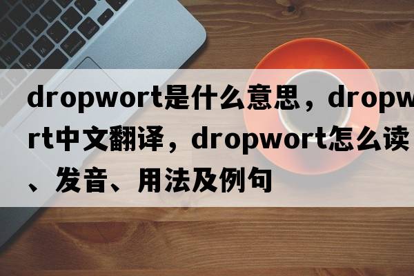 dropwort是什么意思，dropwort中文翻譯，dropwort怎么讀、發(fā)音、用法及例句
