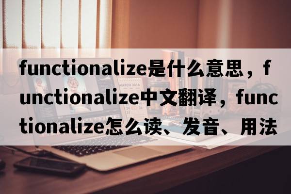 functionalize是什么意思，functionalize中文翻譯，functionalize怎么讀、發(fā)音、用法及例句
