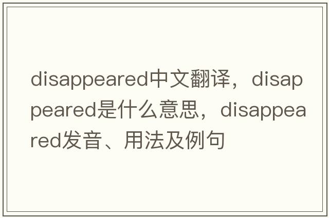 disappeared中文翻譯，disappeared是什么意思，disappeared發(fā)音、用法及例句