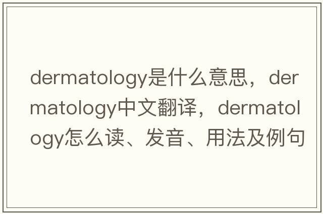 dermatology是什么意思，dermatology中文翻譯，dermatology怎么讀、發(fā)音、用法及例句