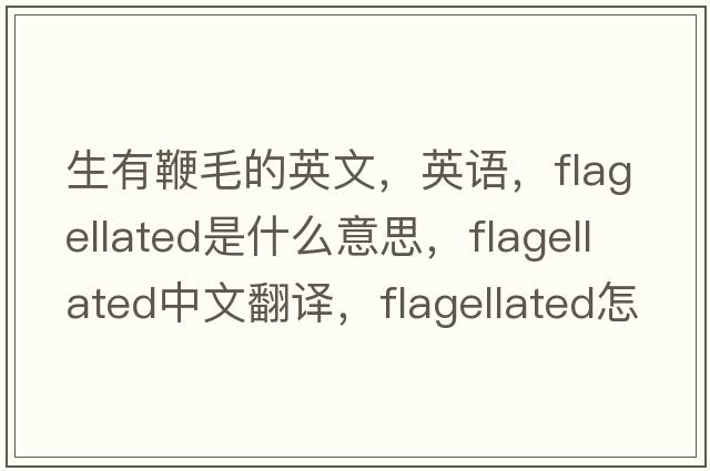 生有鞭毛的英文，英語(yǔ)，flagellated是什么意思，flagellated中文翻譯，flagellated怎么讀、發(fā)音、用法及例句