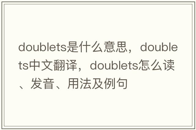 doublets是什么意思，doublets中文翻譯，doublets怎么讀、發(fā)音、用法及例句