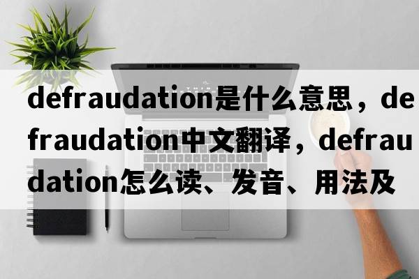 defraudation是什么意思，defraudation中文翻譯，defraudation怎么讀、發(fā)音、用法及例句