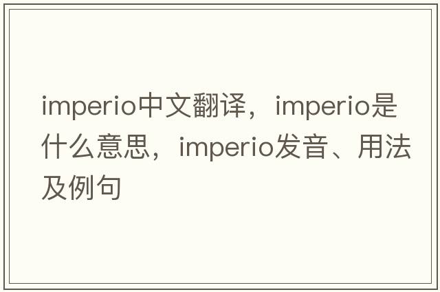 imperio中文翻譯，imperio是什么意思，imperio發(fā)音、用法及例句