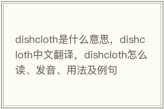 dishcloth是什么意思，dishcloth中文翻譯，dishcloth怎么讀、發(fā)音、用法及例句