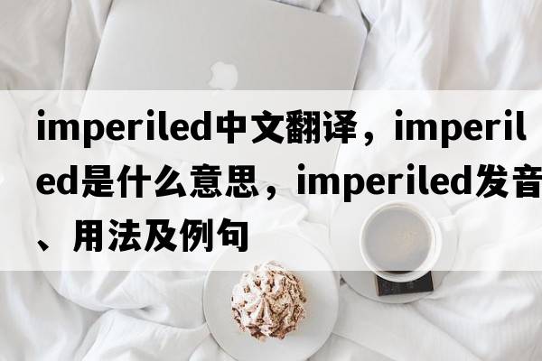 imperiled中文翻譯，imperiled是什么意思，imperiled發(fā)音、用法及例句