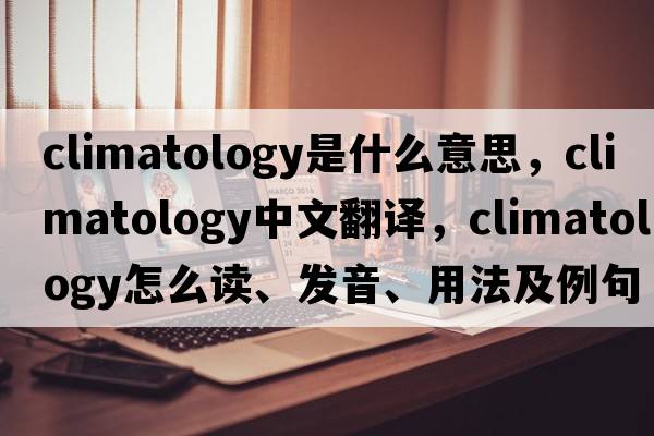 climatology是什么意思，climatology中文翻譯，climatology怎么讀、發(fā)音、用法及例句