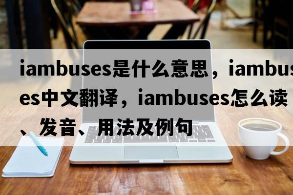 iambuses是什么意思，iambuses中文翻譯，iambuses怎么讀、發(fā)音、用法及例句