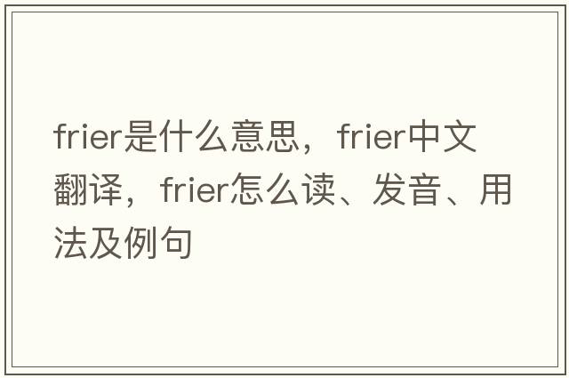frier是什么意思，frier中文翻譯，frier怎么讀、發(fā)音、用法及例句