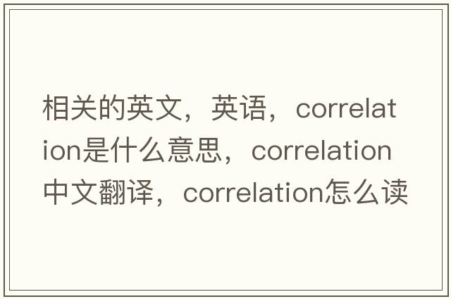 相關(guān)的英文，英語(yǔ)，correlation是什么意思，correlation中文翻譯，correlation怎么讀、發(fā)音、用法及例句