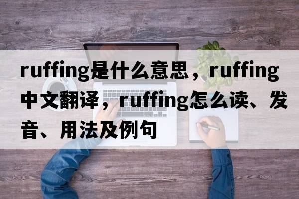 ruffing是什么意思，ruffing中文翻譯，ruffing怎么讀、發(fā)音、用法及例句