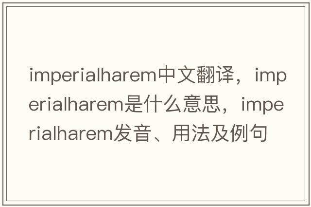 imperialharem中文翻譯，imperialharem是什么意思，imperialharem發(fā)音、用法及例句