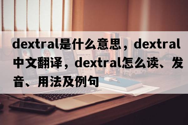 dextral是什么意思，dextral中文翻譯，dextral怎么讀、發(fā)音、用法及例句