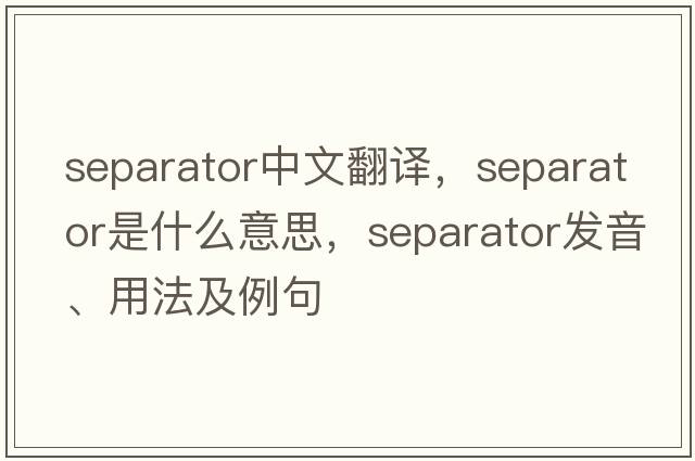 separator中文翻譯，separator是什么意思，separator發(fā)音、用法及例句