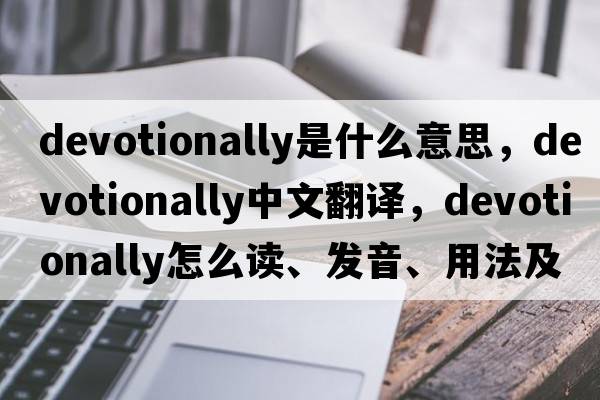 devotionally是什么意思，devotionally中文翻譯，devotionally怎么讀、發(fā)音、用法及例句
