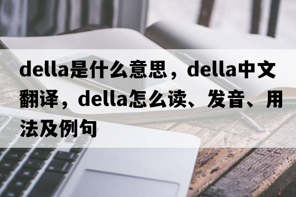 Della是什么意思，Della中文翻譯，Della怎么讀、發(fā)音、用法及例句