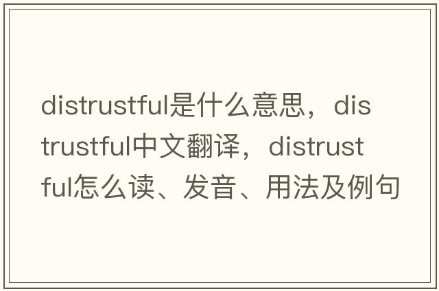 distrustful是什么意思，distrustful中文翻譯，distrustful怎么讀、發(fā)音、用法及例句
