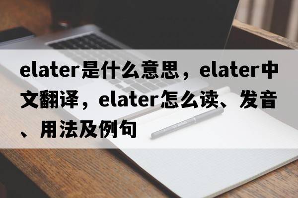 elater是什么意思，elater中文翻譯，elater怎么讀、發(fā)音、用法及例句