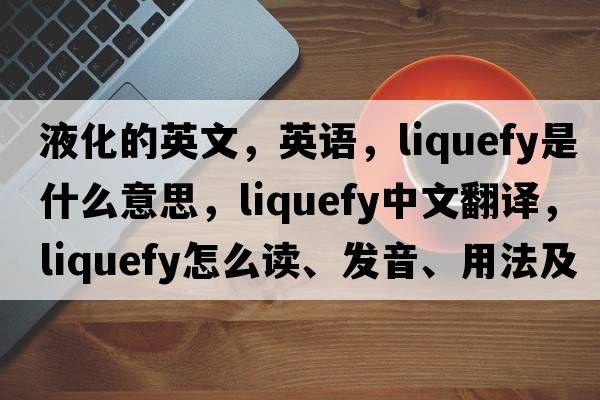 液化的英文，英語(yǔ)，liquefy是什么意思，liquefy中文翻譯，liquefy怎么讀、發(fā)音、用法及例句