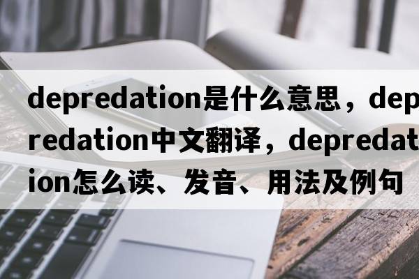 depredation是什么意思，depredation中文翻譯，depredation怎么讀、發(fā)音、用法及例句