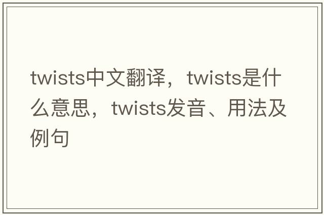 twists中文翻譯，twists是什么意思，twists發(fā)音、用法及例句