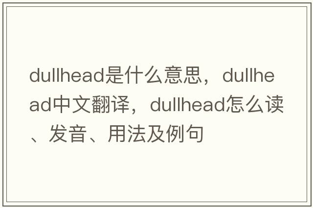 dullhead是什么意思，dullhead中文翻譯，dullhead怎么讀、發(fā)音、用法及例句