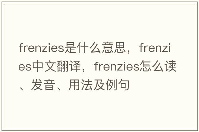frenzies是什么意思，frenzies中文翻譯，frenzies怎么讀、發(fā)音、用法及例句