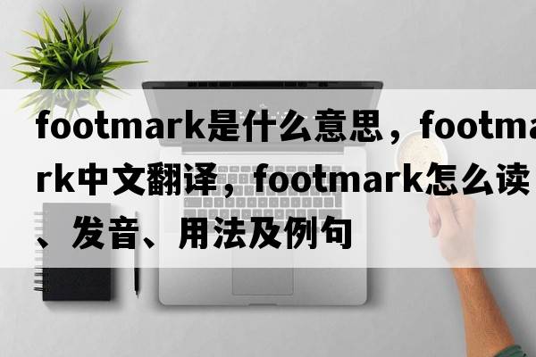 footmark是什么意思，footmark中文翻譯，footmark怎么讀、發(fā)音、用法及例句