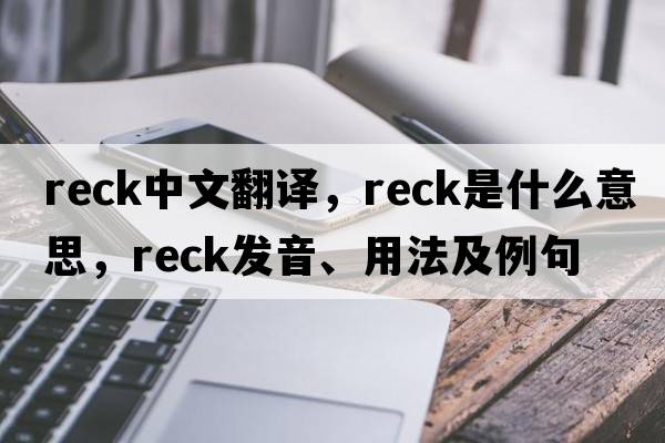 reck中文翻譯，reck是什么意思，reck發(fā)音、用法及例句