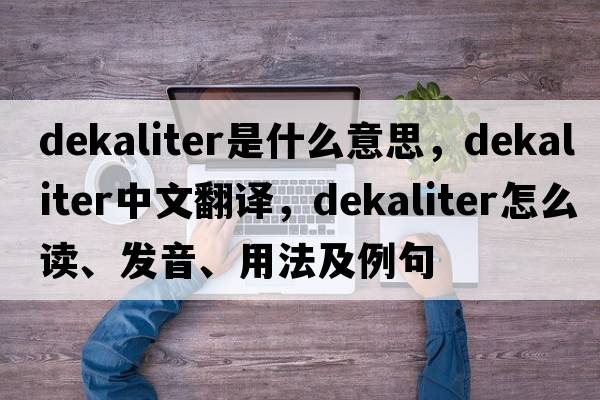 dekaliter是什么意思，dekaliter中文翻譯，dekaliter怎么讀、發(fā)音、用法及例句