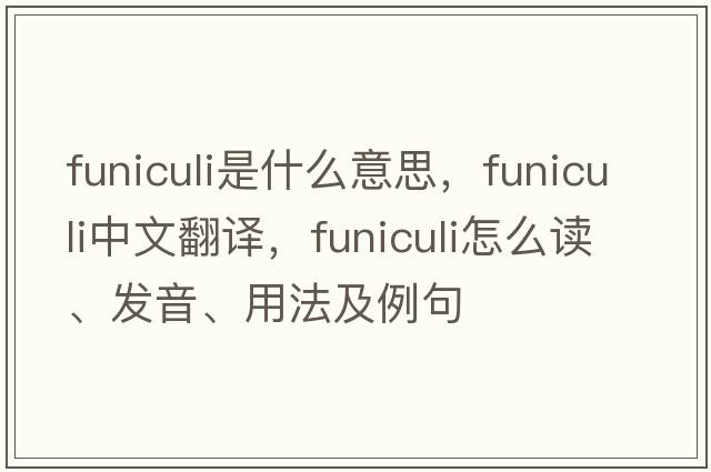 funiculi是什么意思，funiculi中文翻譯，funiculi怎么讀、發(fā)音、用法及例句