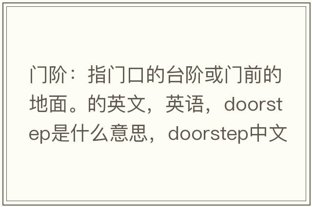 門(mén)階：指門(mén)口的臺階或門(mén)前的地面。的英文，英語(yǔ)，doorstep是什么意思，doorstep中文翻譯，doorstep怎么讀、發(fā)音、用法及例句