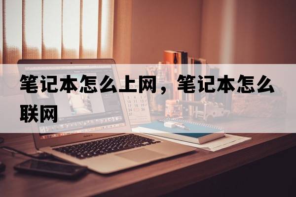 筆記本怎么上網(wǎng)，筆記本怎么聯(lián)網(wǎng)
