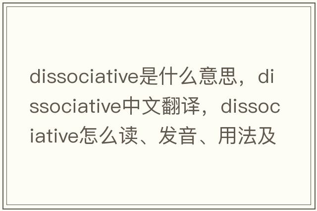 dissociative是什么意思，dissociative中文翻譯，dissociative怎么讀、發(fā)音、用法及例句