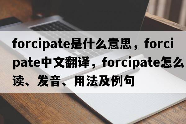 forcipate是什么意思，forcipate中文翻譯，forcipate怎么讀、發(fā)音、用法及例句