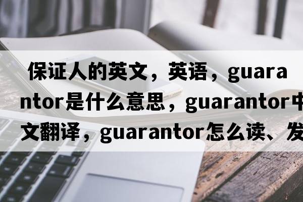  保證人的英文，英語(yǔ)，guarantor是什么意思，guarantor中文翻譯，guarantor怎么讀、發(fā)音、用法及例句
