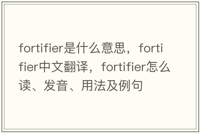fortifier是什么意思，fortifier中文翻譯，fortifier怎么讀、發(fā)音、用法及例句
