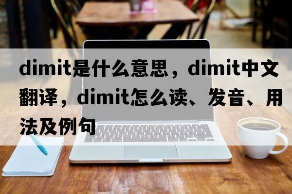 Dimit是什么意思，Dimit中文翻譯，Dimit怎么讀、發(fā)音、用法及例句