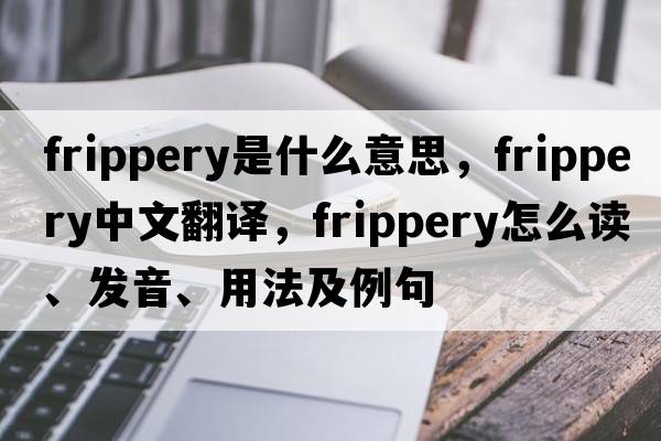frippery是什么意思，frippery中文翻譯，frippery怎么讀、發(fā)音、用法及例句