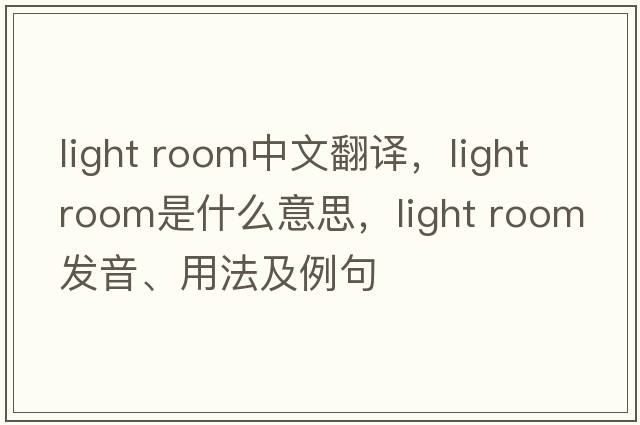 light room中文翻譯，light room是什么意思，light room發(fā)音、用法及例句