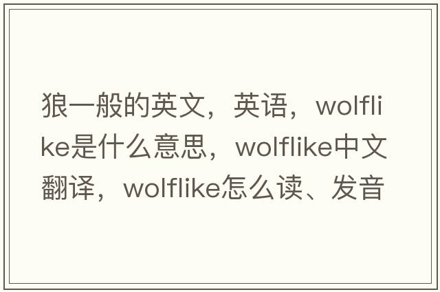 狼一般的英文，英語(yǔ)，wolflike是什么意思，wolflike中文翻譯，wolflike怎么讀、發(fā)音、用法及例句