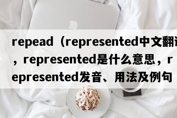repead（represented中文翻譯，represented是什么意思，represented發(fā)音、用法及例句）