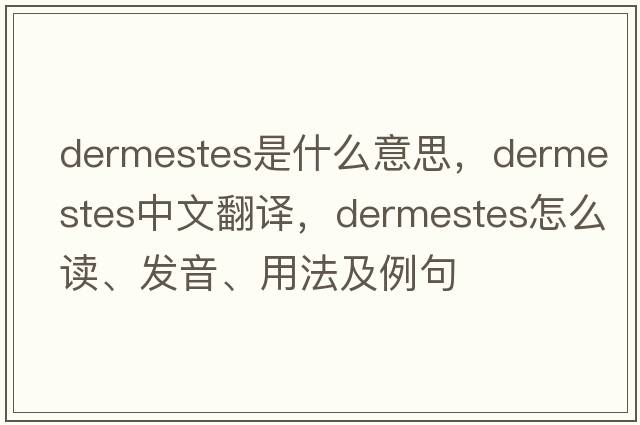 Dermestes是什么意思，Dermestes中文翻譯，Dermestes怎么讀、發(fā)音、用法及例句